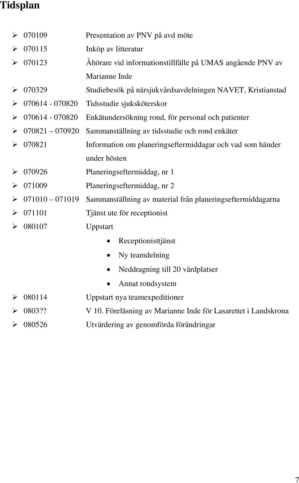 Information om planeringseftermiddagar och vad som händer under hösten 070926 Planeringseftermiddag, nr 1 071009 Planeringseftermiddag, nr 2 071010 071019 Sammanställning av material från