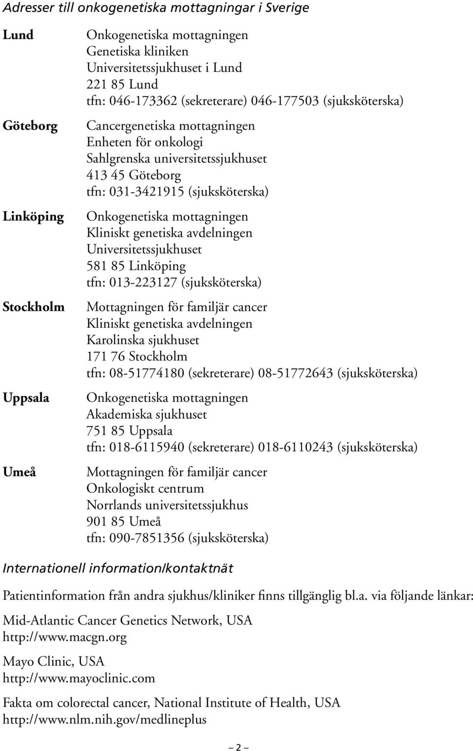 mottagningen Kliniskt genetiska avdelningen Universitetssjukhuset 581 85 Linköping tfn: 013-223127 (sjuksköterska) Mottagningen för familjär cancer Kliniskt genetiska avdelningen Karolinska sjukhuset