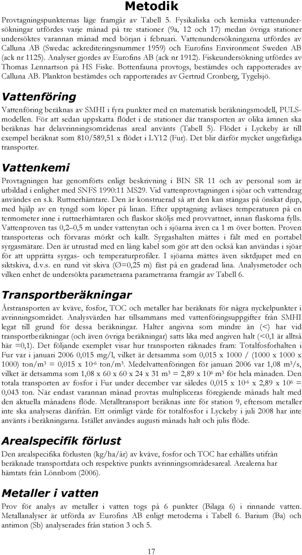Vattenundersökningarna utfördes av Calluna AB (Swedac ackrediteringsnummer 1959) och Eurofins Environment Sweden AB (ack nr 1125). Analyser gjordes av Eurofins AB (ack nr 1912).