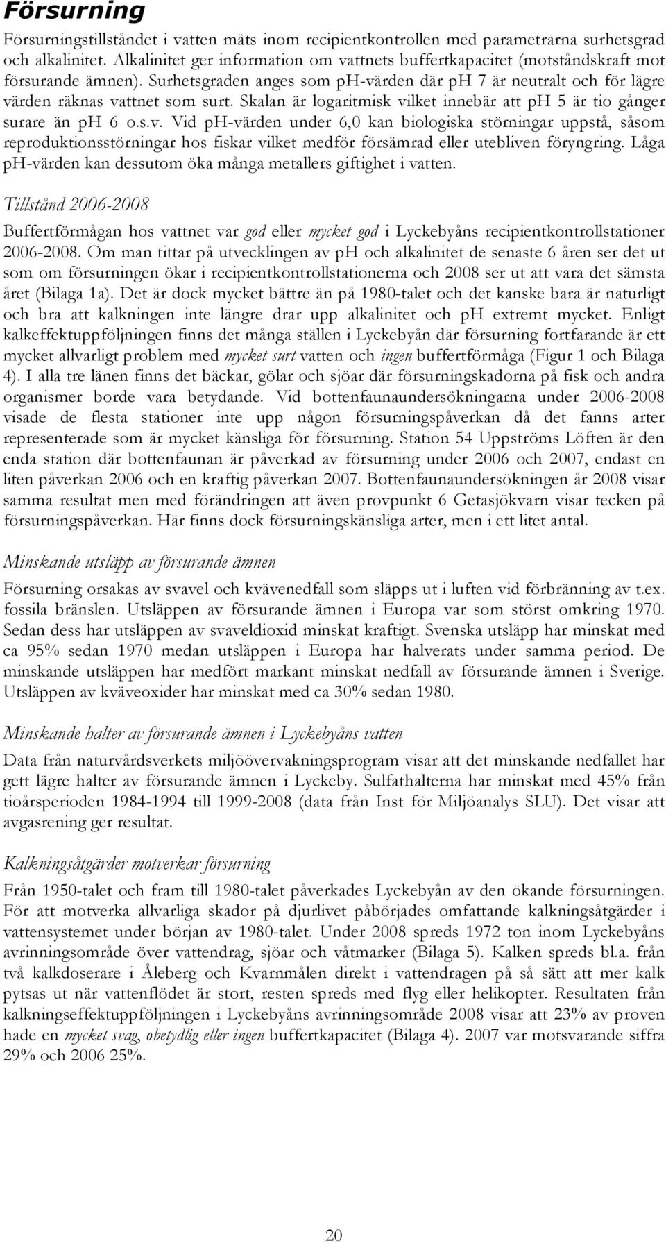 Skalan är logaritmisk vilket innebär att ph 5 är tio gånger surare än ph 6 o.s.v. Vid ph-värden under 6,0 kan biologiska störningar uppstå, såsom reproduktionsstörningar hos fiskar vilket medför försämrad eller utebliven föryngring.