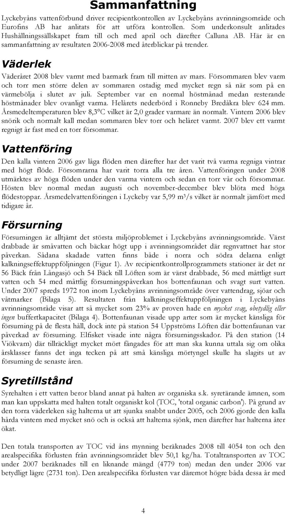 Väderlek Väderåret blev varmt med barmark fram till mitten av mars. Försommaren blev varm och torr men större delen av sommaren ostadig med mycket regn så när som på en värmebölja i slutet av juli.