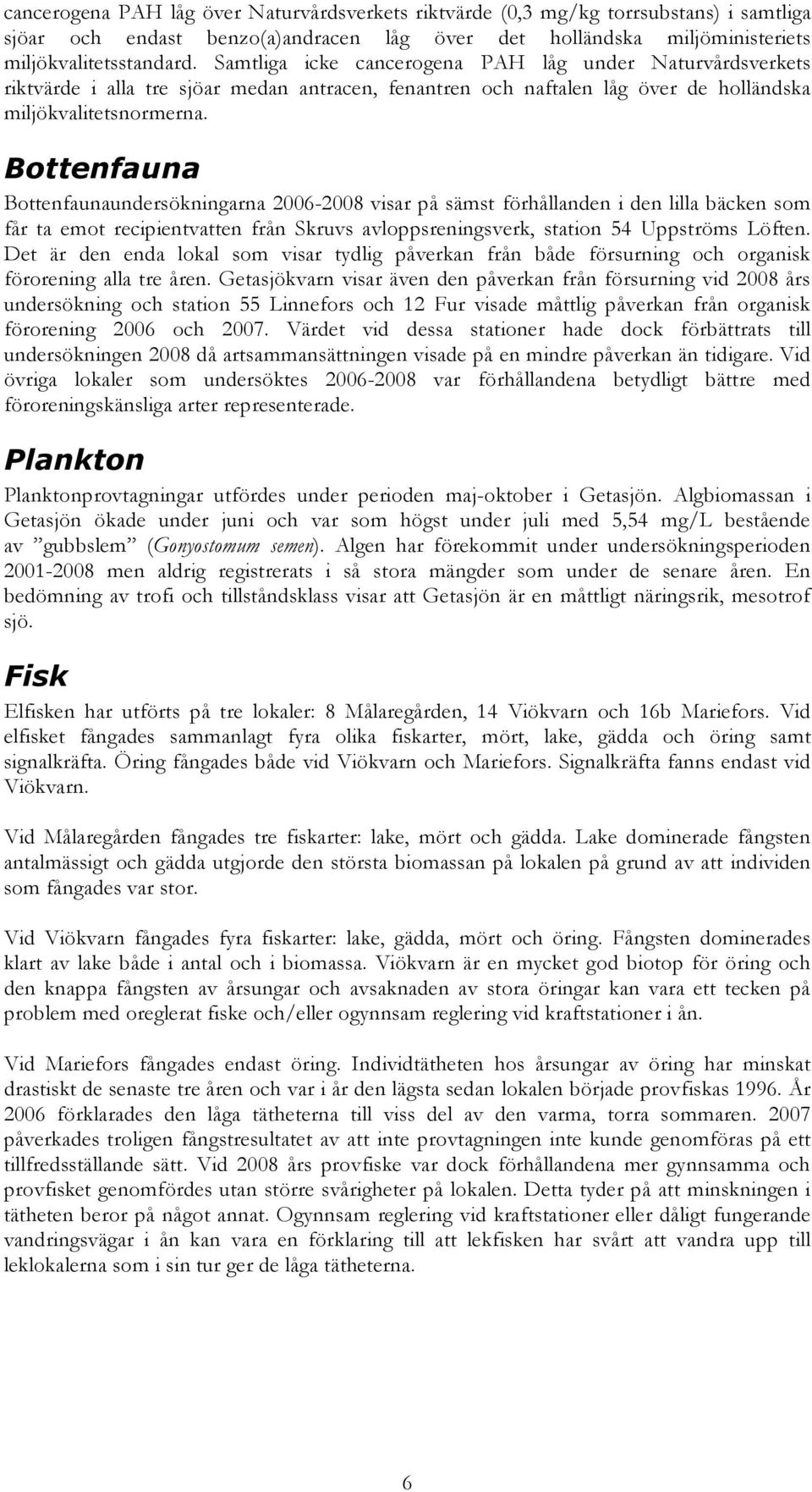 Bottenfauna Bottenfaunaundersökningarna - visar på sämst förhållanden i den lilla bäcken som får ta emot recipientvatten från Skruvs avloppsreningsverk, station 54 Uppströms Löften.
