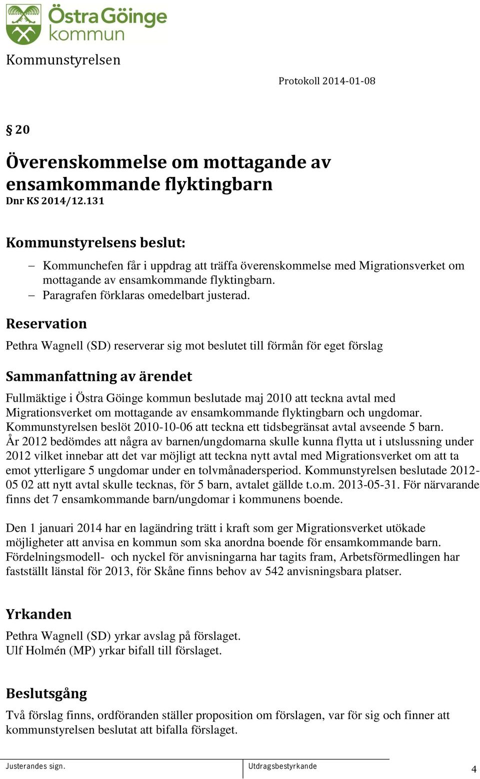 Reservation Pethra Wagnell (SD) reserverar sig mot beslutet till förmån för eget förslag Sammanfattning av ärendet Fullmäktige i Östra Göinge kommun beslutade maj 2010 att teckna avtal med