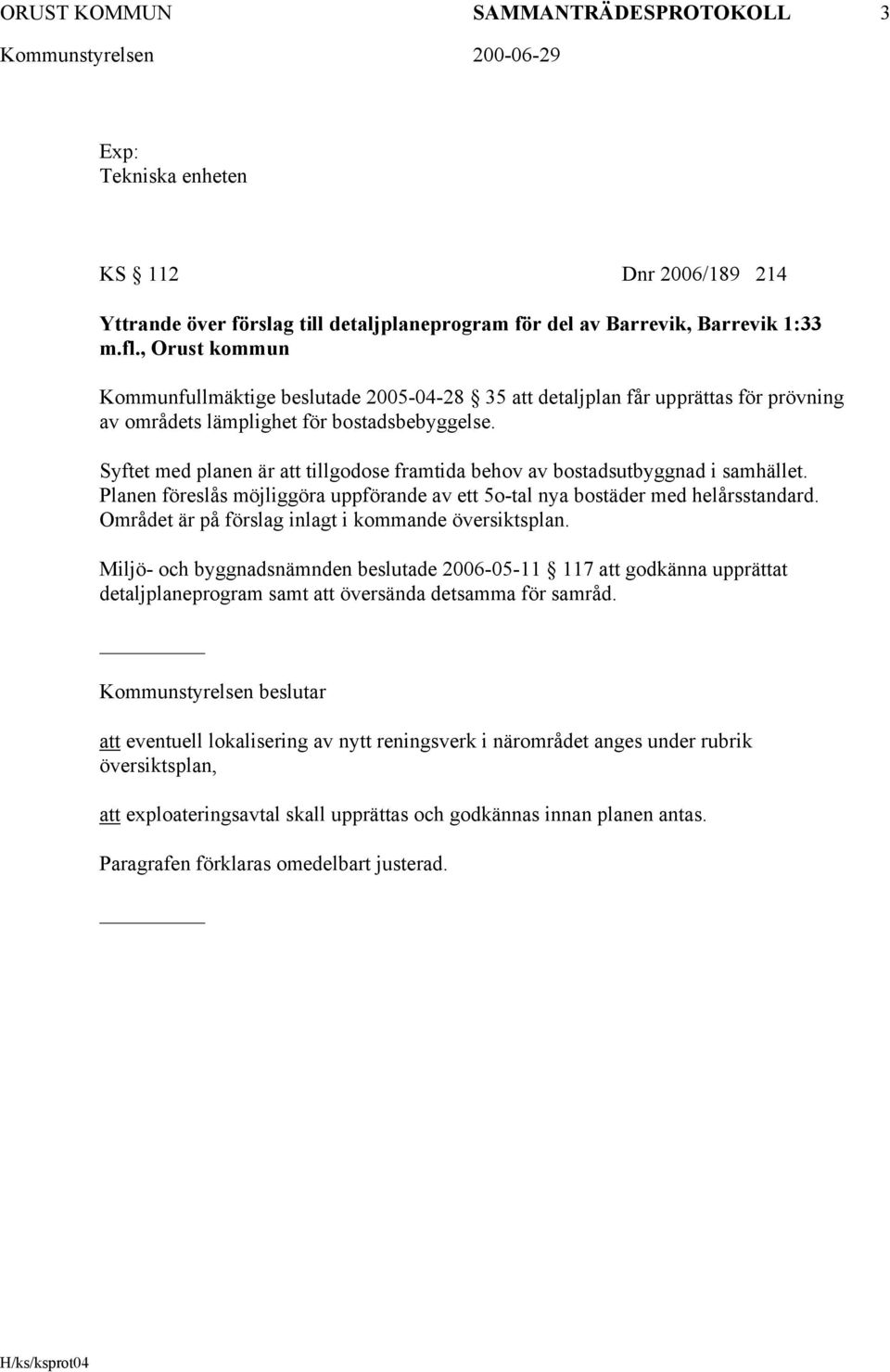 Syftet med planen är att tillgodose framtida behov av bostadsutbyggnad i samhället. Planen föreslås möjliggöra uppförande av ett 5o-tal nya bostäder med helårsstandard.