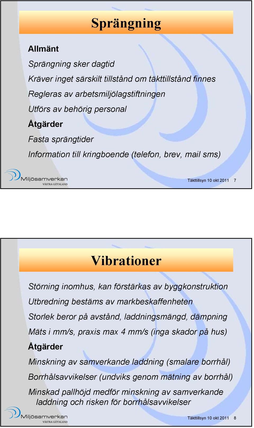 bestäms av markbeskaffenheten Storlek beror på avstånd, laddningsmängd, dämpning Mäts i mm/s, praxis max 4 mm/s (inga skador på hus) Minskning av samverkande laddning