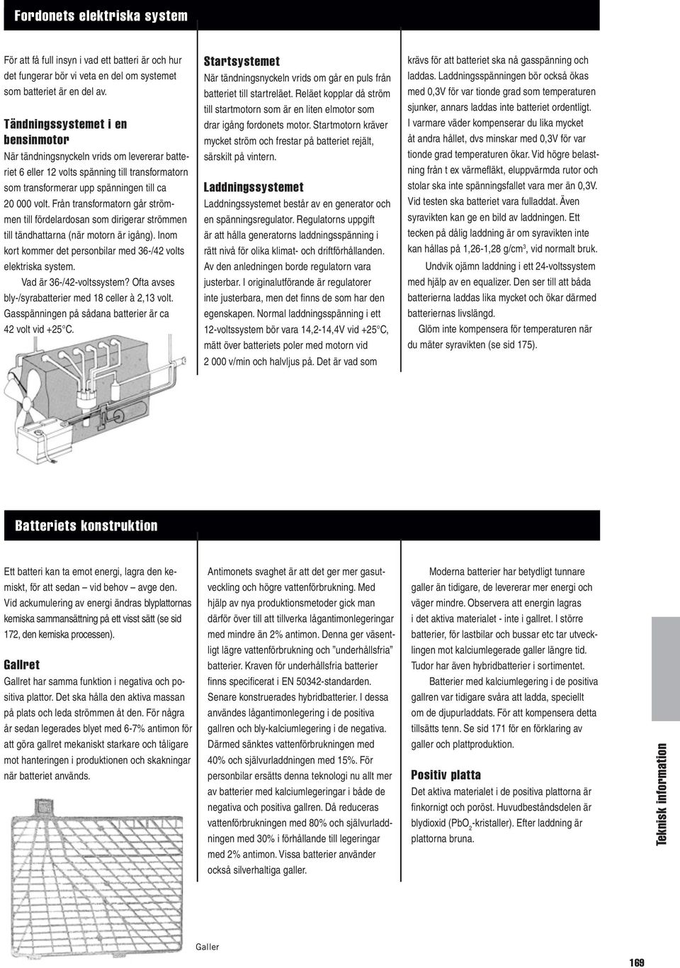 Från transformatorn går strömmen till fördelardosan som dirigerar strömmen till tändhattarna (när motorn är igång). Inom kort kommer det personbilar med 36-/42 volts elektriska system.