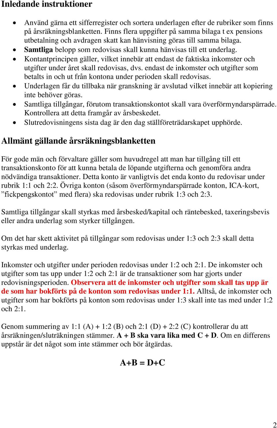 Kontantprincipen gäller, vilket innebär att endast de faktiska inkomster och utgifter under året skall redovisas, dvs.