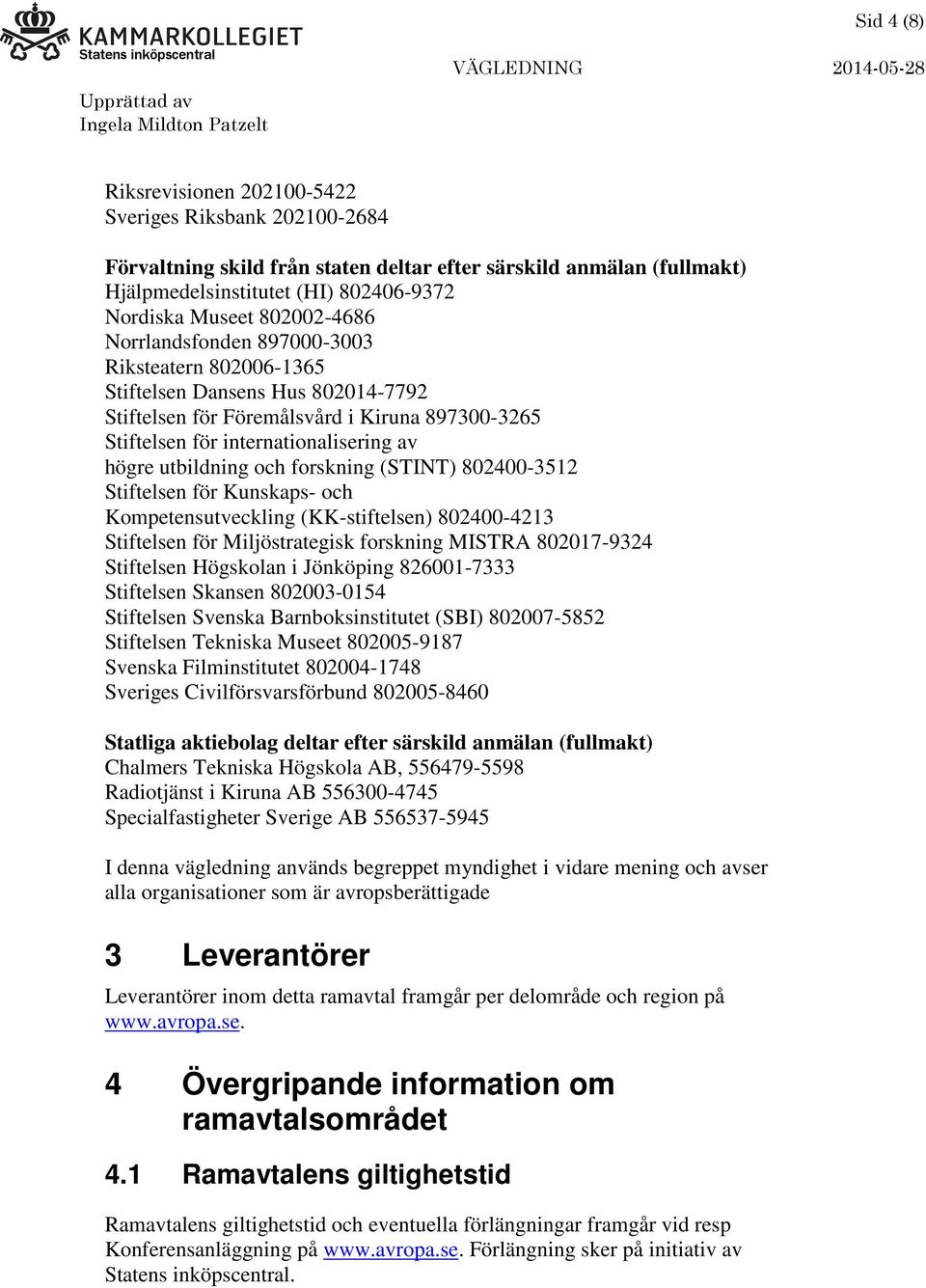 utbildning och forskning (STINT) 802400-3512 Stiftelsen för Kunskaps- och Kompetensutveckling (KK-stiftelsen) 802400-4213 Stiftelsen för Miljöstrategisk forskning MISTRA 802017-9324 Stiftelsen