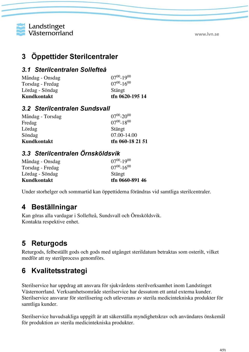 3 Sterilcentralen Örnsköldsvik Måndag - Onsdag 07 00-19 00 Torsdag - Fredag 07 00-16 00 Lördag - Söndag Stängt Kundkontakt tfn 0660-891 46 Under storhelger och sommartid kan öppettiderna förändras