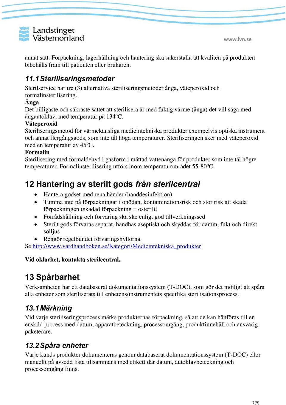 Ånga Det billigaste och säkraste sättet att sterilisera är med fuktig värme (ånga) det vill säga med ångautoklav, med temperatur på 134 o C.