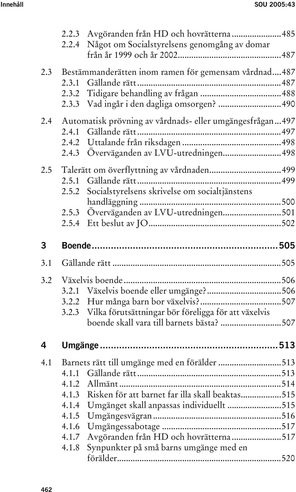 4 Automatisk prövning av vårdnads- eller umgängesfrågan...497 2.4.1 Gällande rätt...497 2.4.2 Uttalande från riksdagen...498 2.4.3 Överväganden av LVU-utredningen...498 2.5 Talerätt om överflyttning av vårdnaden.