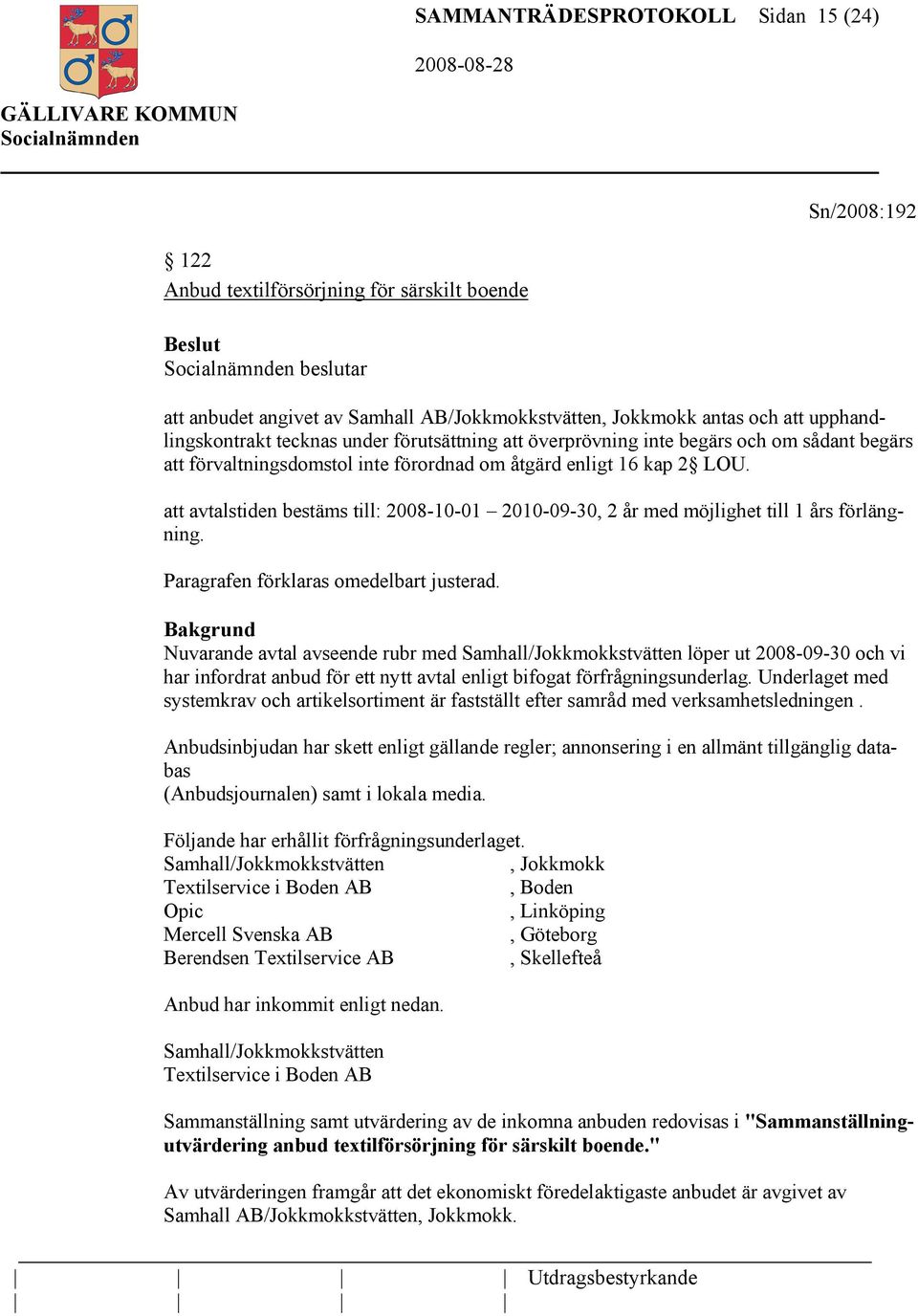 att avtalstiden bestäms till: 2008-10-01 2010-09-30, 2 år med möjlighet till 1 års förlängning. Paragrafen förklaras omedelbart justerad.