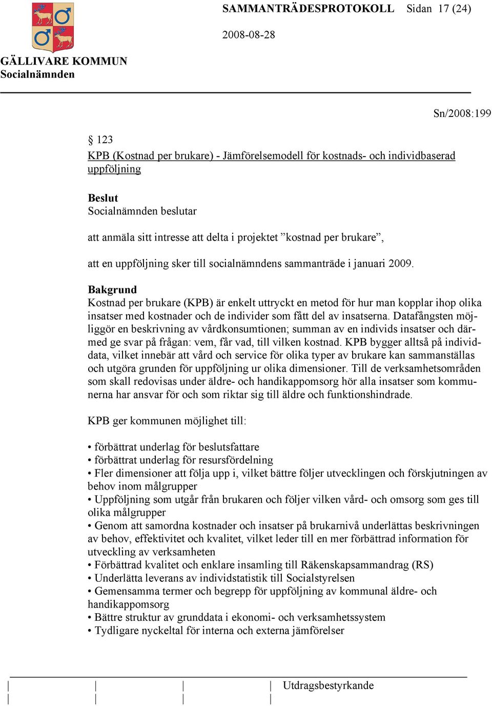 Sn/2008:199 Bakgrund Kostnad per brukare (KPB) är enkelt uttryckt en metod för hur man kopplar ihop olika insatser med kostnader och de individer som fått del av insatserna.