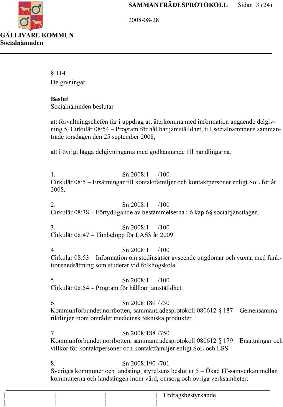 Sn 2008:1 /100 Cirkulär 08:5 Ersättningar till kontaktfamiljer och kontaktpersoner enligt SoL för år 2008. 2. Sn 2008:1 /100 Cirkulär 08:38 Förtydligande av bestämmelserna i 6 kap 6 socialtjänstlagen.