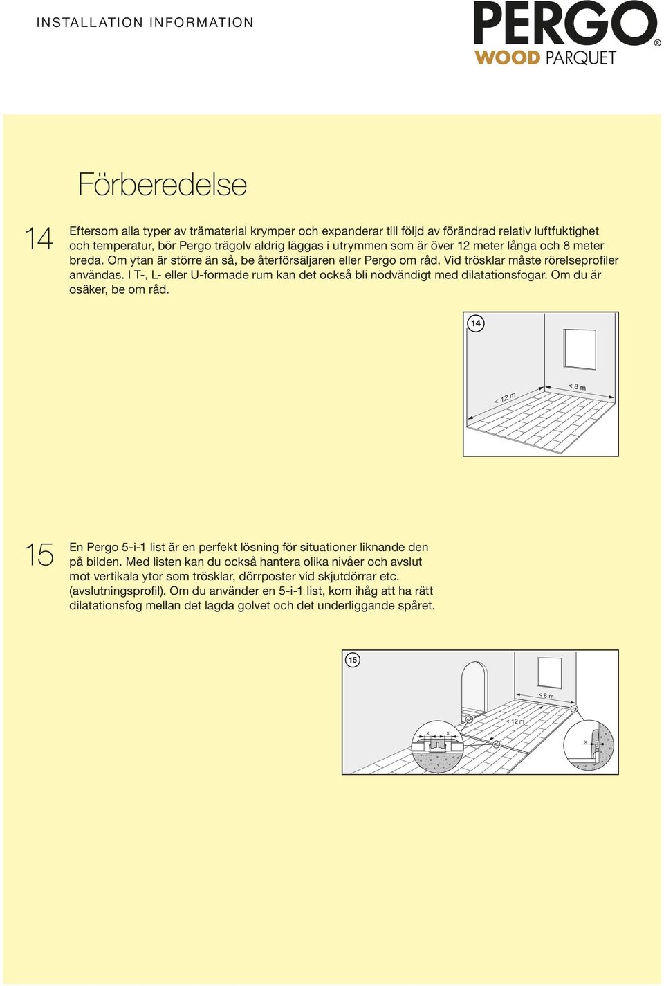 I T-, L- eller U-formade rum kan det också bl nödvändgt med dlatatonsfogar. Om du är osäker, be om råd. 14 < 12 m < 8 m 15 En Pergo 5--1 lst är en perfekt lösnng för stuatoner lknande den på blden.