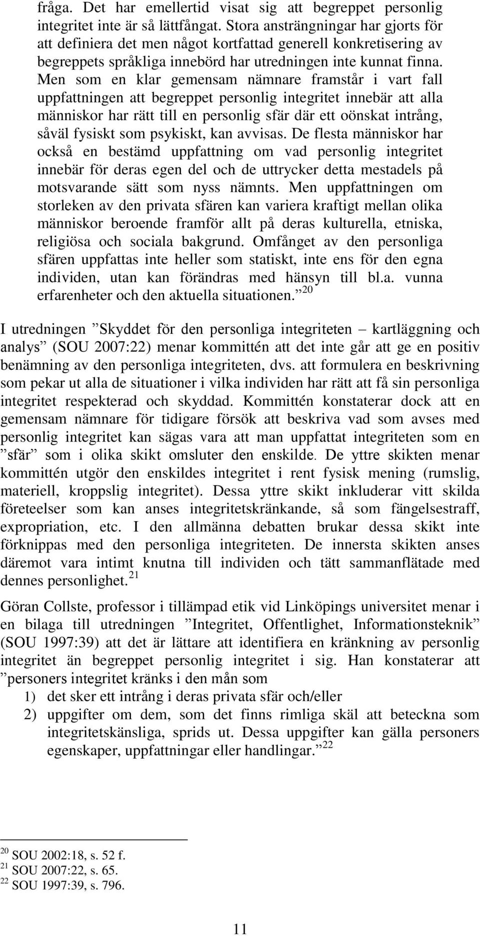 Men som en klar gemensam nämnare framstår i vart fall uppfattningen att begreppet personlig integritet innebär att alla människor har rätt till en personlig sfär där ett oönskat intrång, såväl