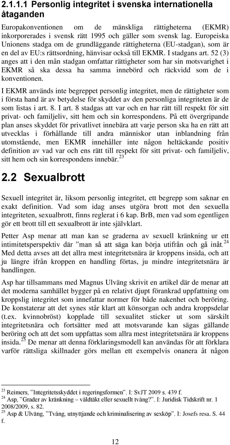 52 (3) anges att i den mån stadgan omfattar rättigheter som har sin motsvarighet i EKMR så ska dessa ha samma innebörd och räckvidd som de i konventionen.