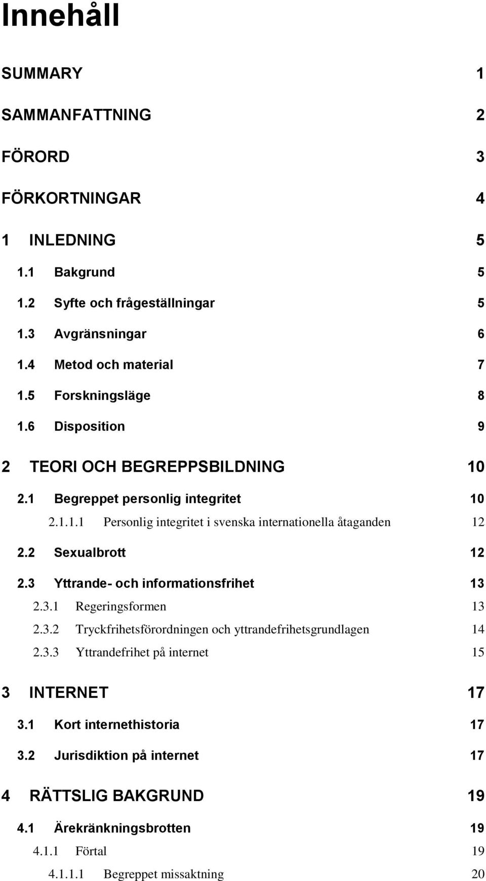 2 Sexualbrott 12 2.3 Yttrande- och informationsfrihet 13 2.3.1 Regeringsformen 13 2.3.2 Tryckfrihetsförordningen och yttrandefrihetsgrundlagen 14 2.3.3 Yttrandefrihet på internet 15 3 INTERNET 17 3.
