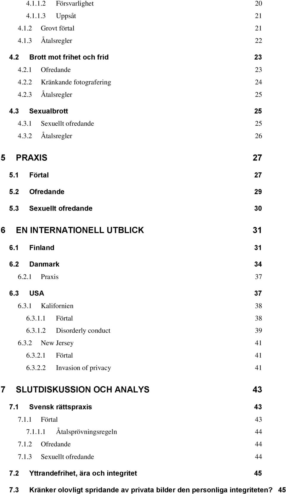 3 USA 37 6.3.1 Kalifornien 38 6.3.1.1 Förtal 38 6.3.1.2 Disorderly conduct 39 6.3.2 New Jersey 41 6.3.2.1 Förtal 41 6.3.2.2 Invasion of privacy 41 7 SLUTDISKUSSION OCH ANALYS 43 7.
