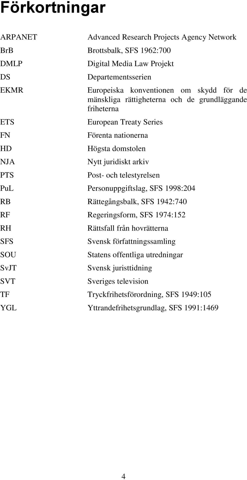 arkiv Post- och telestyrelsen PuL Personuppgiftslag, SFS 1998:204 RB Rättegångsbalk, SFS 1942:740 RF Regeringsform, SFS 1974:152 RH SFS SOU SvJT SVT Rättsfall från