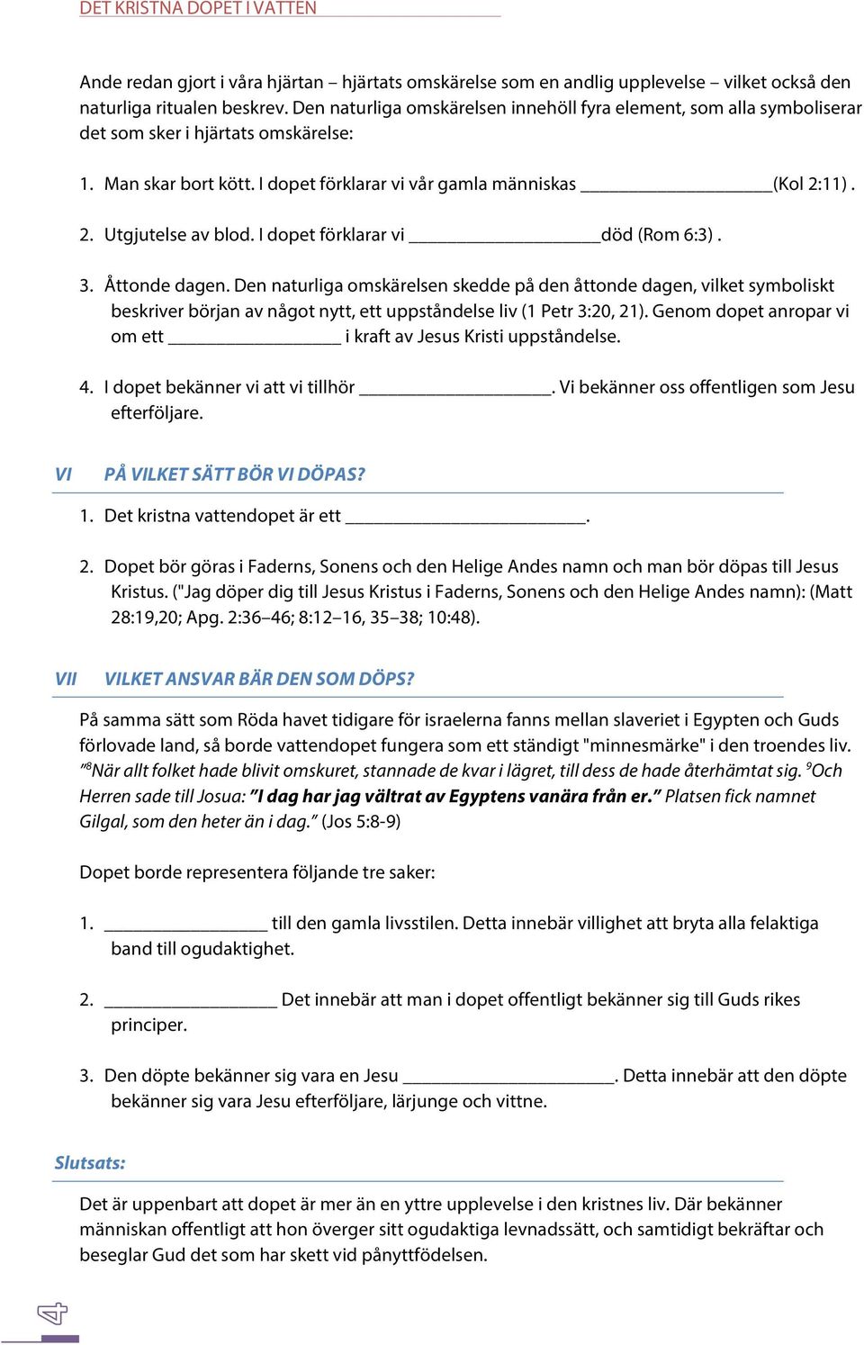 I dopet förklarar vi död (Rom 6:3). 3. Åttonde dagen. Den naturliga omskärelsen skedde på den åttonde dagen, vilket symboliskt beskriver början av något nytt, ett uppståndelse liv (1 Petr 3:20, 21).