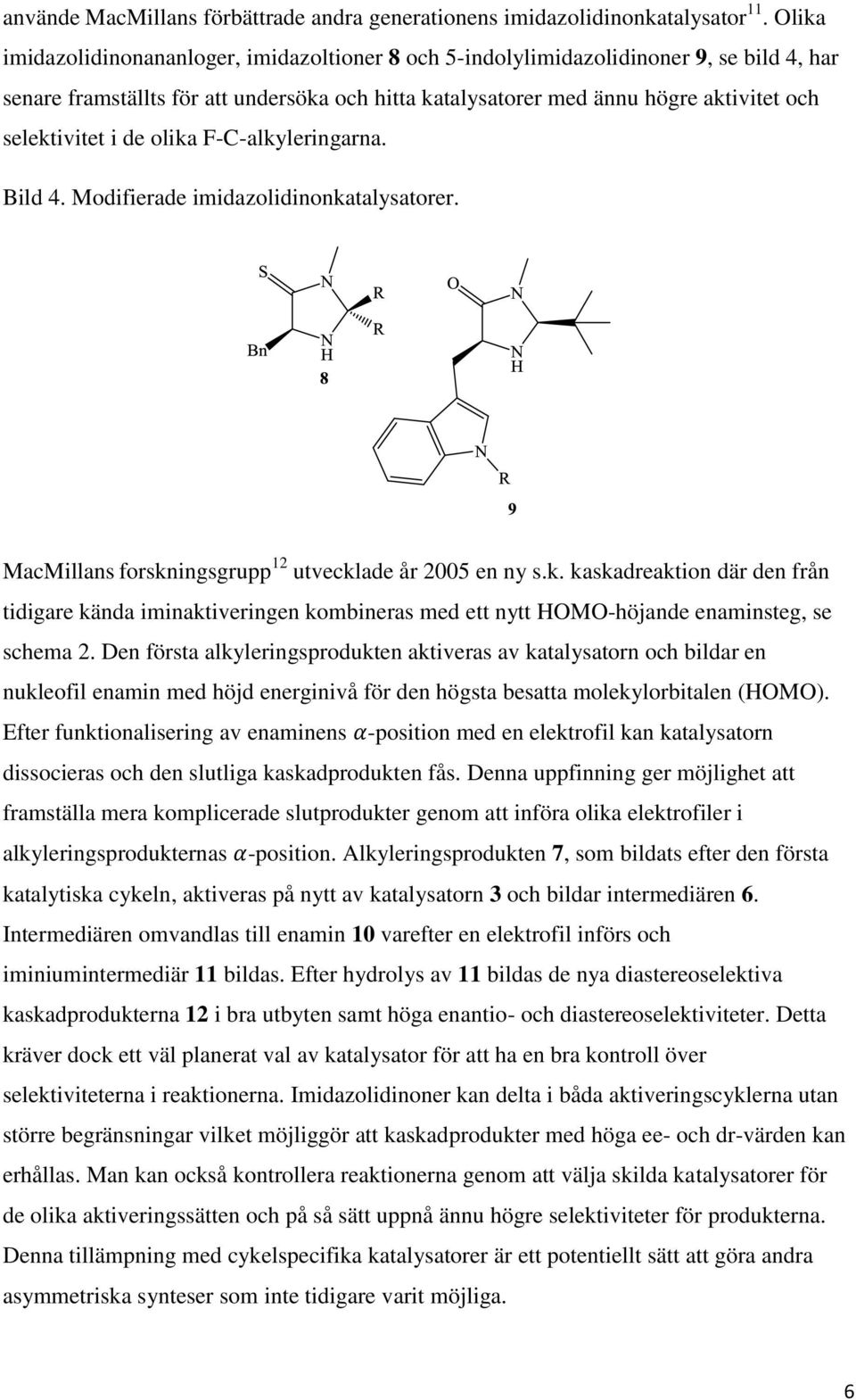 i de olika F-C-alkyleringarna. Bild 4. Modifierade imidazolidinonkatalysatorer. MacMillans forskningsgrupp 12 utvecklade år 2005 en ny s.k. kaskadreaktion där den från tidigare kända iminaktiveringen kombineras med ett nytt HOMO-höjande enaminsteg, se schema 2.