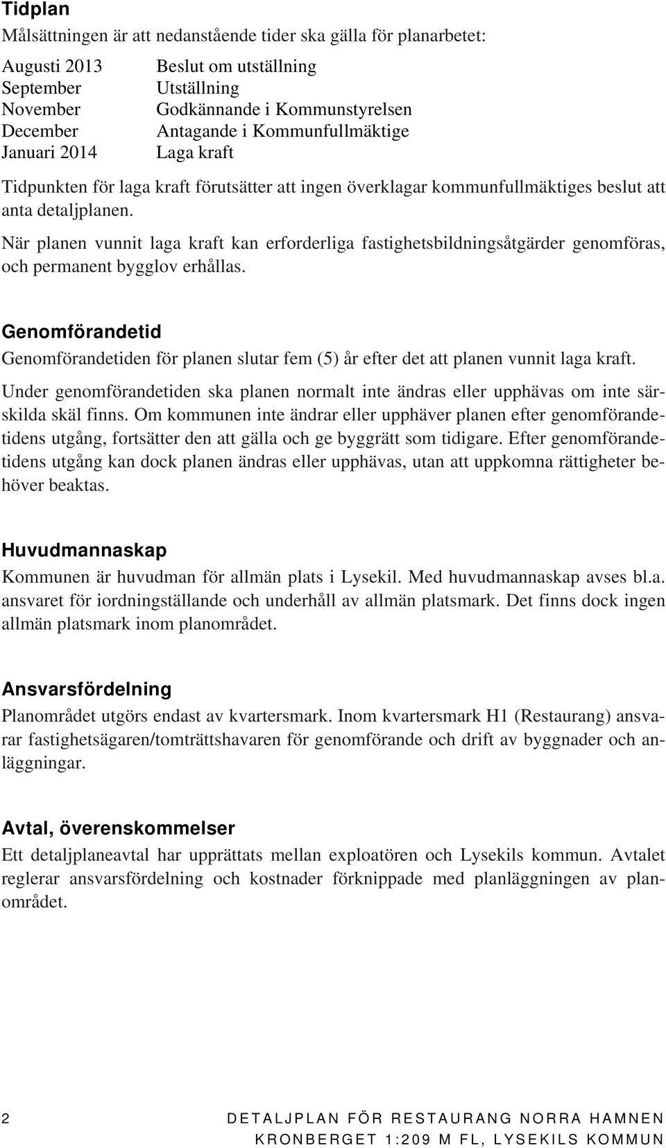 När planen vunnit laga kraft kan erforderliga fastighetsbildningsåtgärder genomföras, och permanent bygglov erhållas.