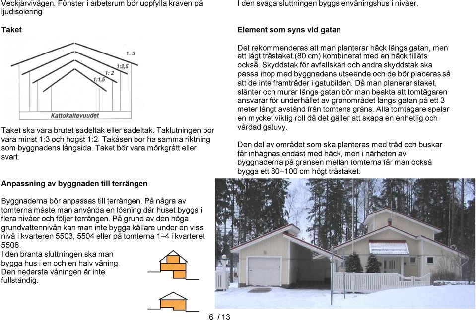 Element som syns vid gatan Det rekommenderas att man planterar häck längs gatan, men ett lågt trästaket (80 cm) kombinerat med en häck tillåts också.