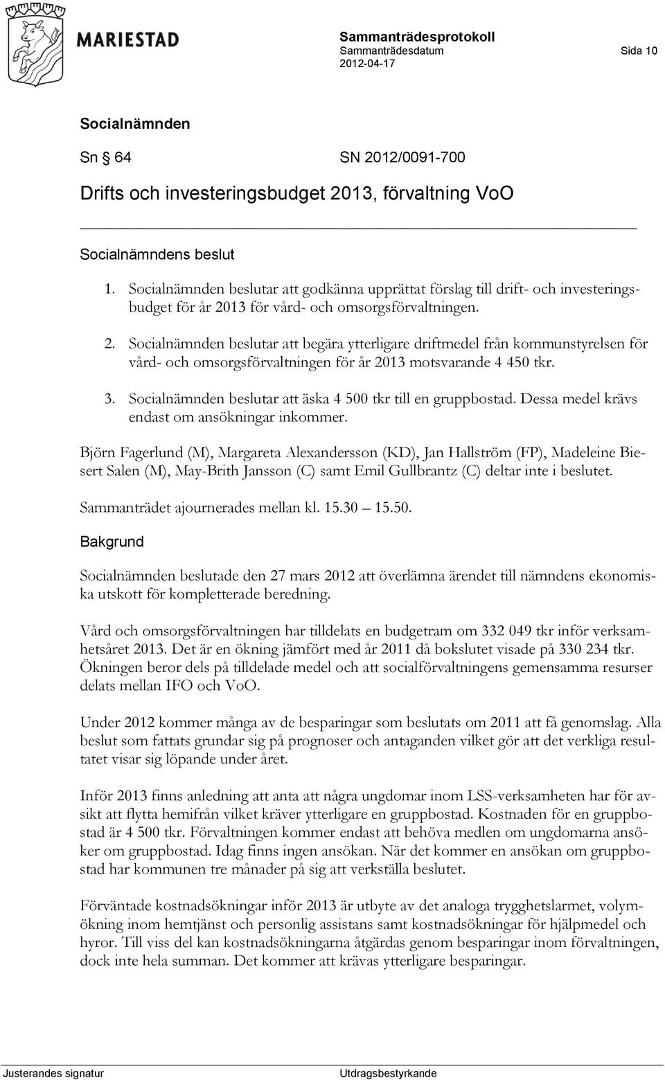 13 för vård- och omsorgsförvaltningen. 2. beslutar att begära ytterligare driftmedel från kommunstyrelsen för vård- och omsorgsförvaltningen för år 2013 motsvarande 4 450 tkr. 3.