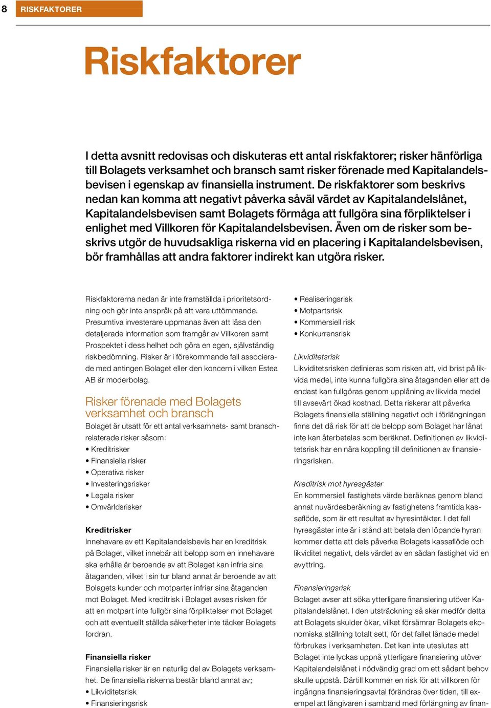 De riskfaktorer som beskrivs nedan kan komma att negativt påverka såväl värdet av Kapitalandelslånet, Kapitalandelsbevisen samt Bolagets förmåga att fullgöra sina förpliktelser i enlighet med