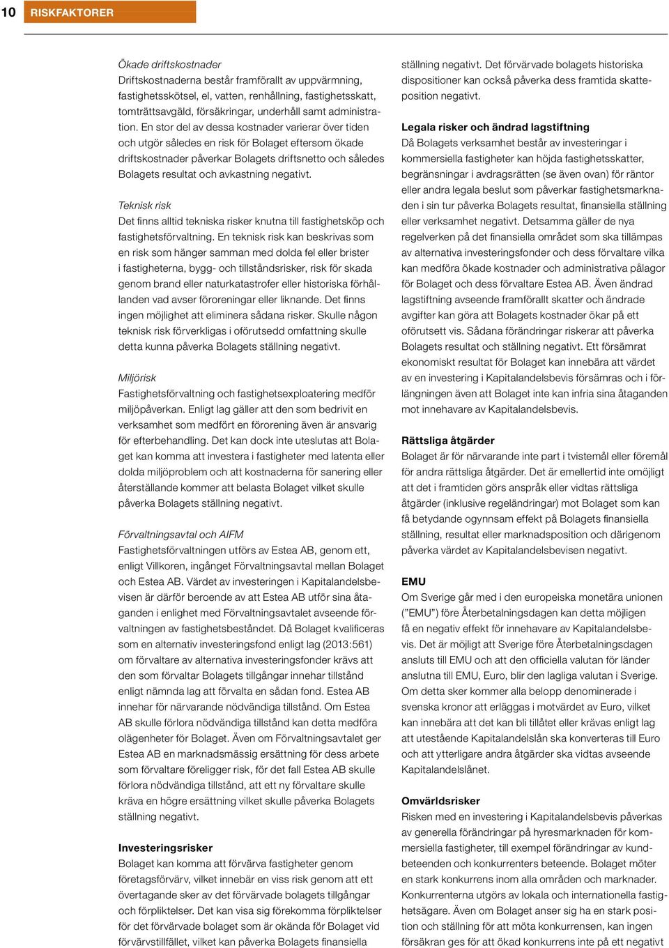En stor del av dessa kostnader varierar över tiden och utgör således en risk för Bolaget eftersom ökade driftskostnader påverkar Bolagets driftsnetto och således Bolagets resultat och avkastning