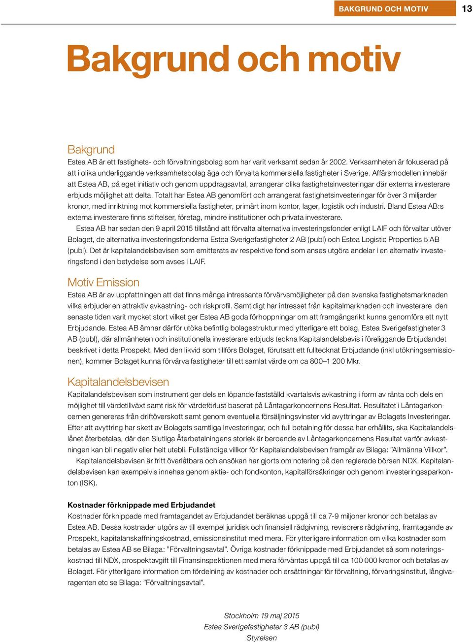 Affärsmodellen innebär att Estea AB, på eget initiativ och genom uppdragsavtal, arrangerar olika fastighetsinvesteringar där externa investerare erbjuds möjlighet att delta.