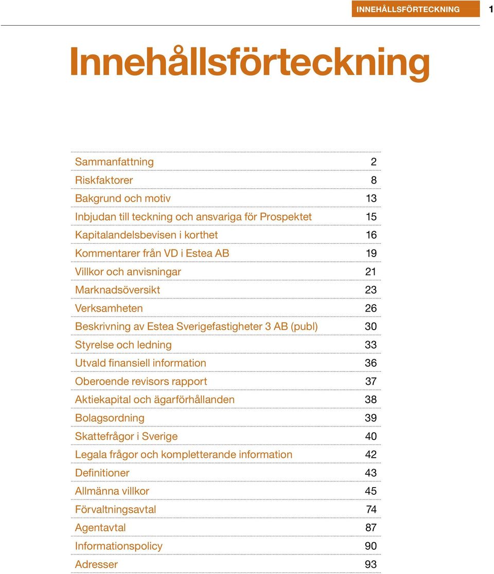 Sverigefastigheter 3 AB (publ) 30 Styrelse och ledning 33 Utvald finansiell information 36 Oberoende revisors rapport 37 Aktiekapital och ägarförhållanden 38