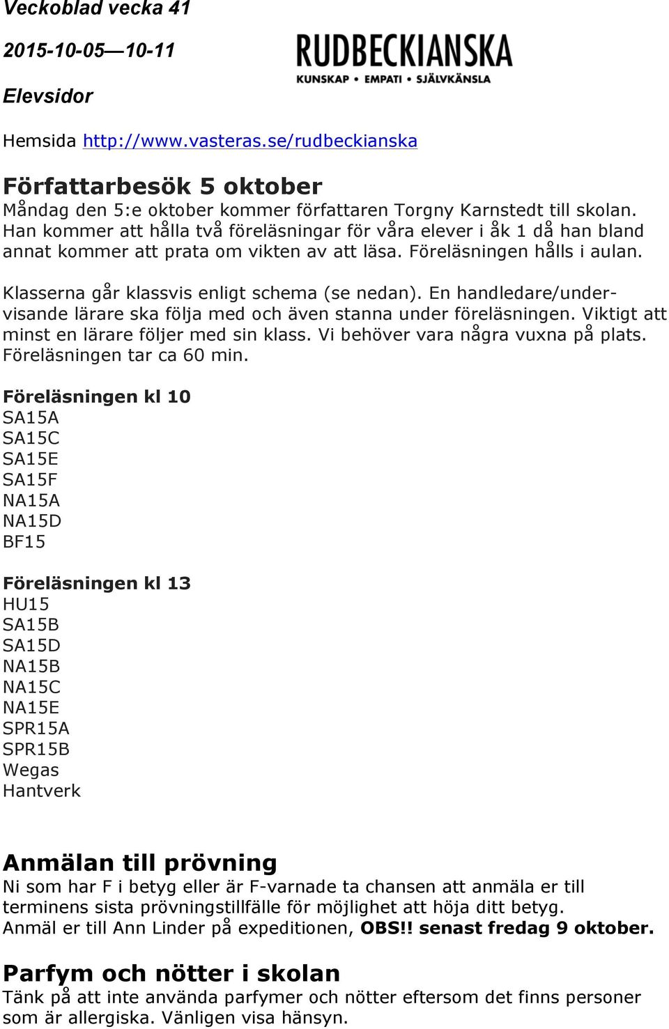 En handledare/undervisande lärare ska följa med och även stanna under föreläsningen. Viktigt att minst en lärare följer med sin klass. Vi behöver vara några vuxna på plats.