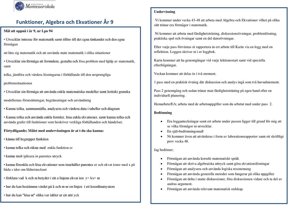 till den ursprungliga problemsituationen Utvecklar sin förmåga att använda enkla matematiska modeller samt kritiskt granska modellernas förutsättningar, begränsningar och användning Kunna tolka,