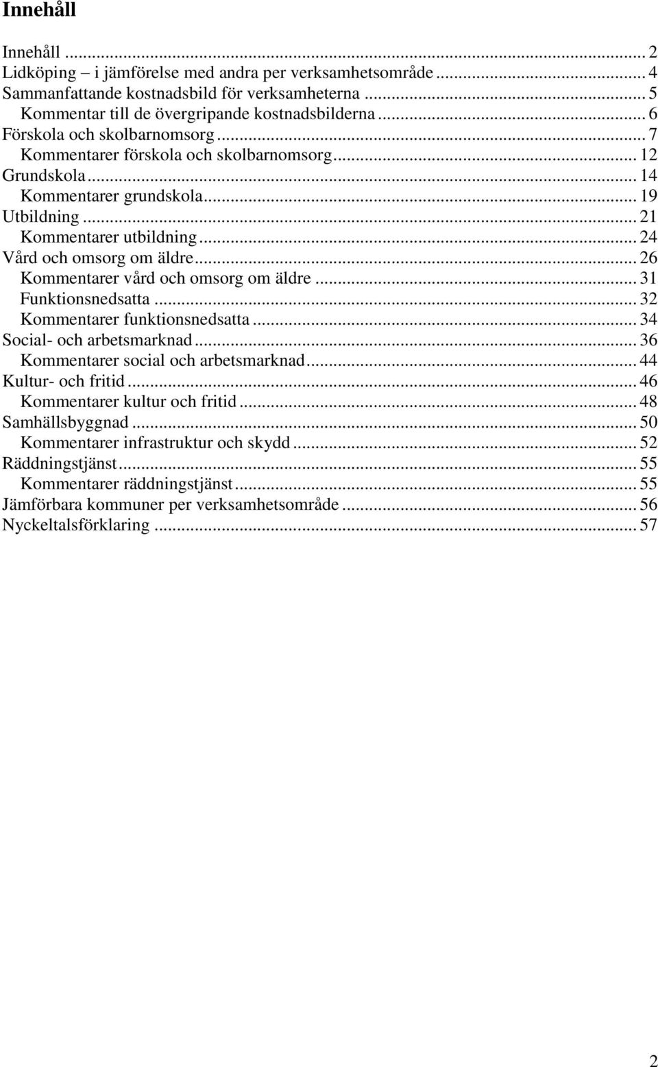 .. 26 Kommentarer vård och omsorg om äldre... 31 Funktionsnedsatta... 32 Kommentarer funktionsnedsatta... 34 Social- och arbetsmarknad... 36 Kommentarer social och arbetsmarknad.