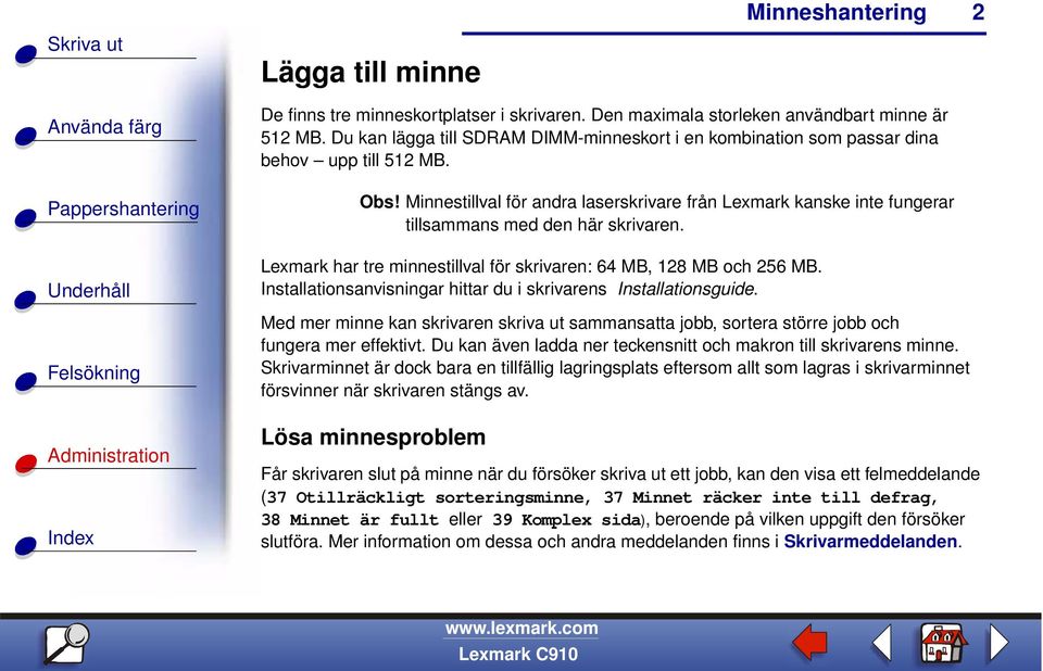 Minnestillval för andra laserskrivare från Lexmark kanske inte fungerar tillsammans med den här skrivaren. Lexmark har tre minnestillval för skrivaren: 64 MB, 128 MB och 256 MB.