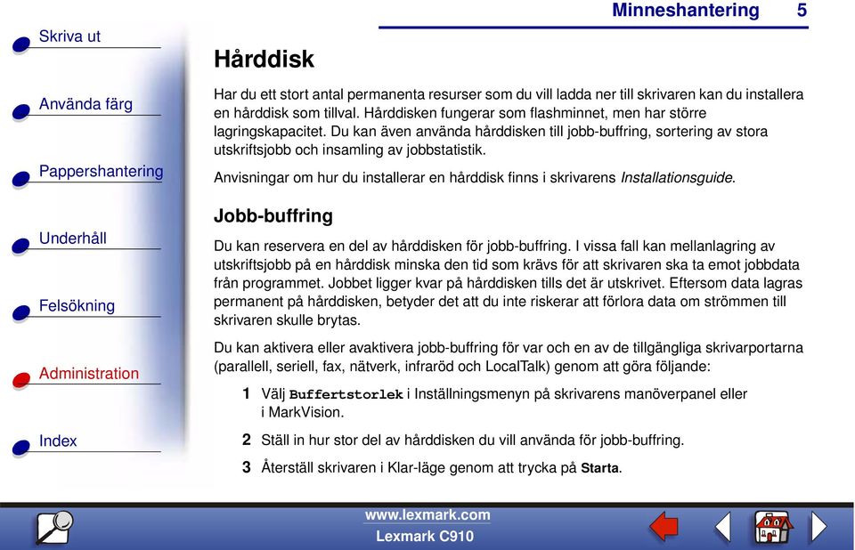 Anvisningar om hur du installerar en hårddisk finns i skrivarens Installationsguide. Jobb-buffring Du kan reservera en del av hårddisken för jobb-buffring.