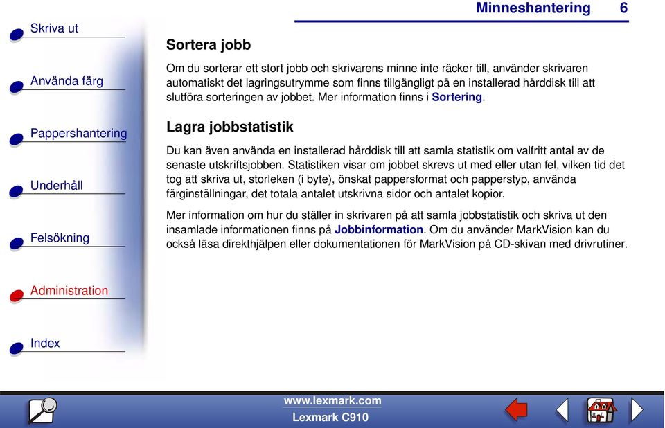 Lagra jobbstatistik Du kan även använda en installerad hårddisk till att samla statistik om valfritt antal av de senaste utskriftsjobben.