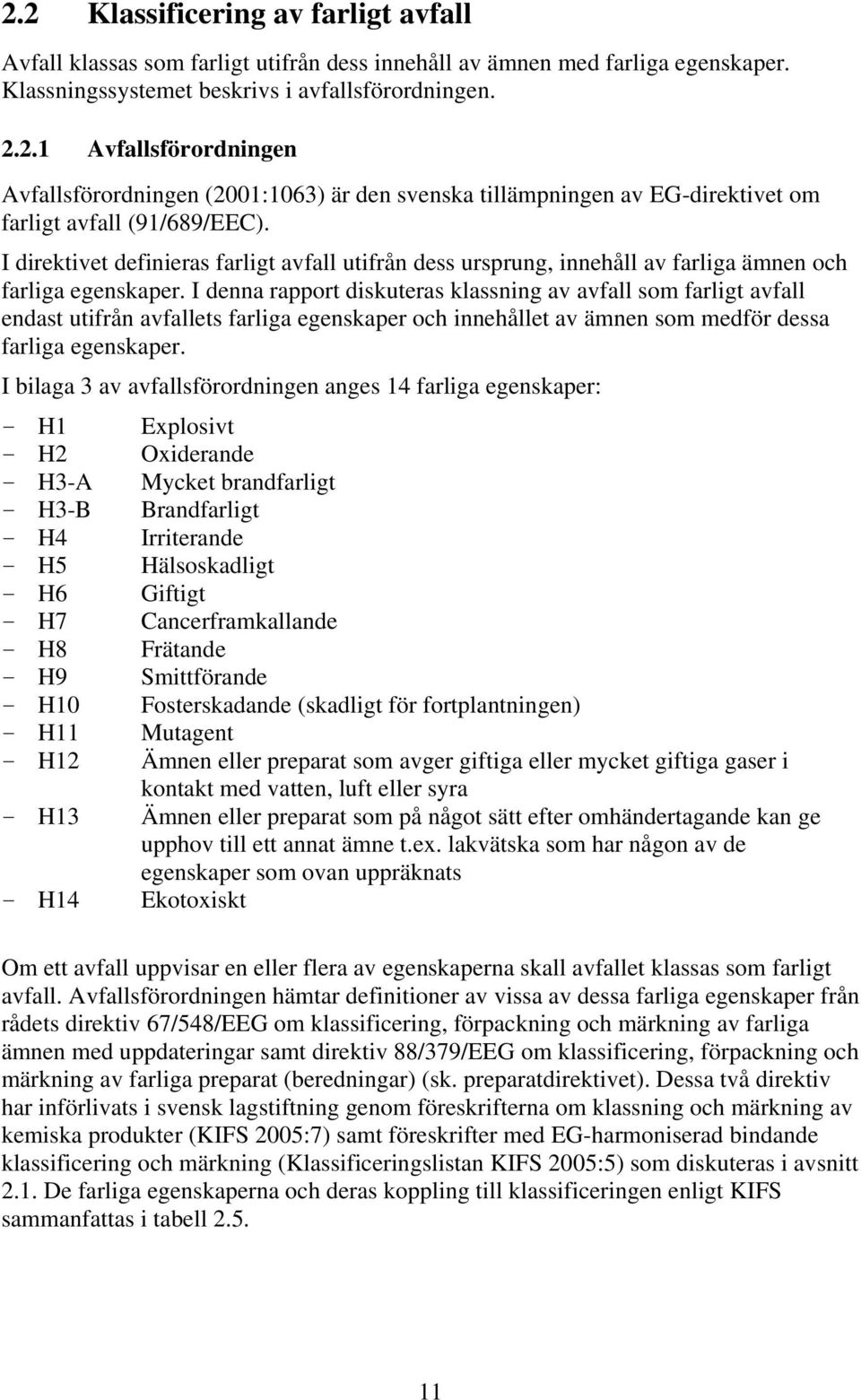 I denna rapport diskuteras klassning av avfall som farligt avfall endast utifrån avfallets farliga egenskaper och innehållet av ämnen som medför dessa farliga egenskaper.