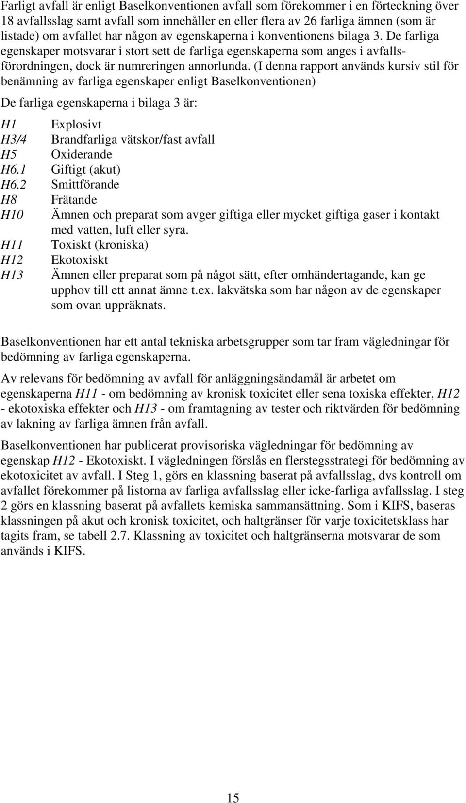 (I denna rapport används kursiv stil för benämning av farliga egenskaper enligt Baselkonventionen) De farliga egenskaperna i bilaga 3 är: H1 Explosivt H3/4 Brandfarliga vätskor/fast avfall H5