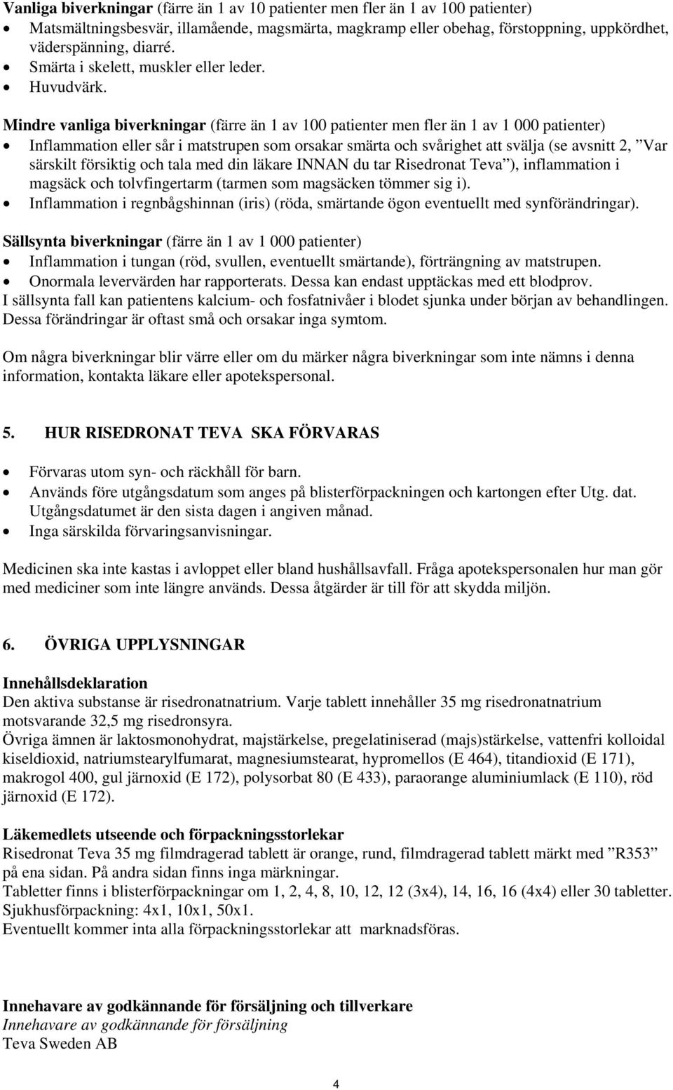 Mindre vanliga biverkningar (färre än 1 av 100 patienter men fler än 1 av 1 000 patienter) Inflammation eller sår i matstrupen som orsakar smärta och svårighet att svälja (se avsnitt 2, Var särskilt