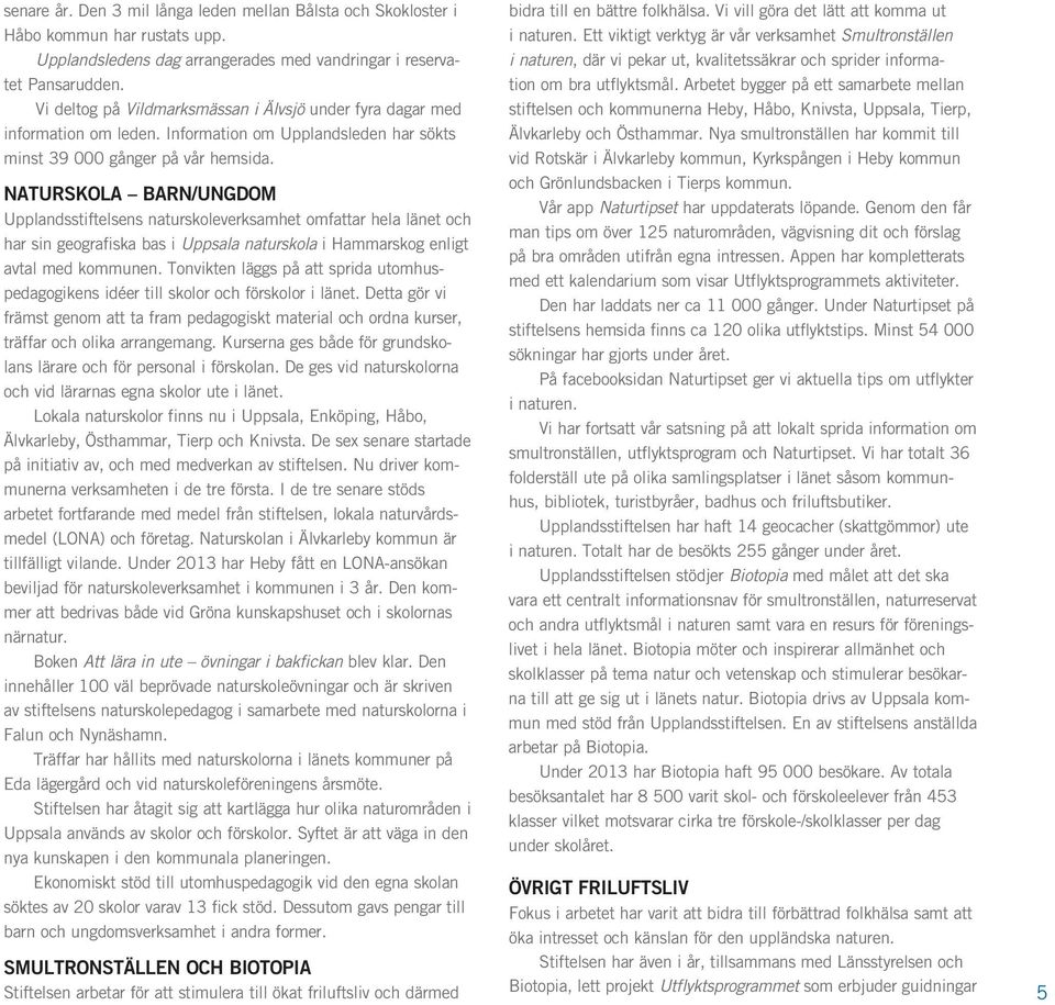 naturskola barn/ungdom Upplandsstiftelsens naturskoleverksamhet omfattar hela länet och har sin geografiska bas i Uppsala naturskola i Hammarskog enligt avtal med kommunen.