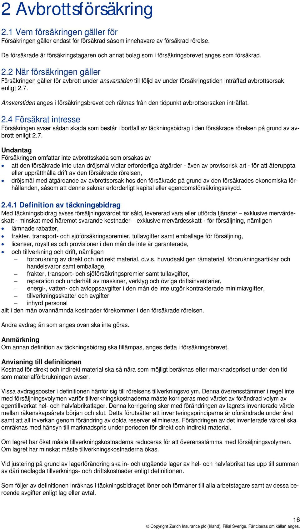 2 När försäkringen gäller Försäkringen gäller för avbrott under ansvarstiden till följd av under försäkringstiden inträffad avbrottsorsak enligt 2.7.