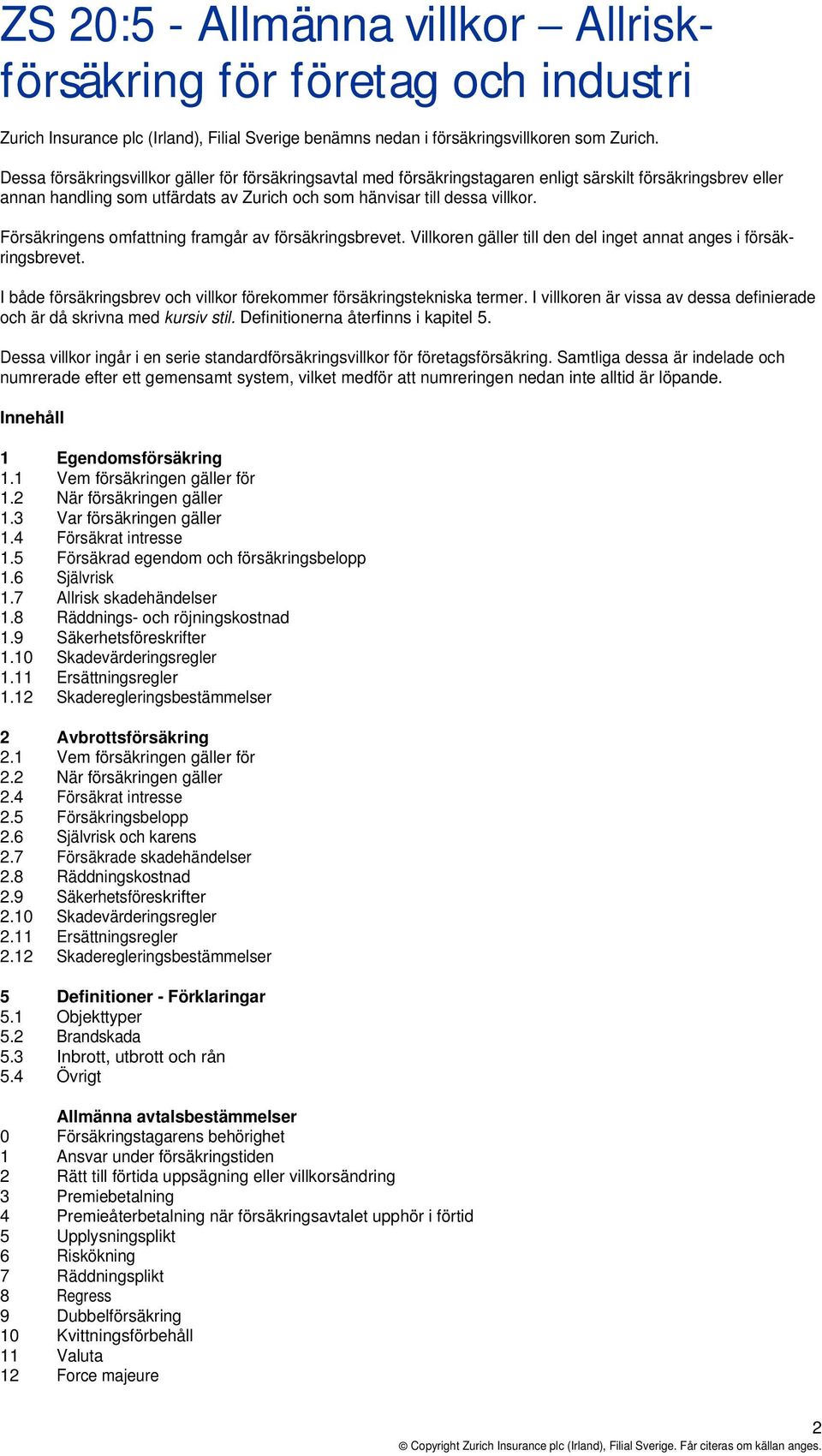 Försäkringens omfattning framgår av försäkringsbrevet. Villkoren gäller till den del inget annat anges i försäkringsbrevet. I både försäkringsbrev och villkor förekommer försäkringstekniska termer.