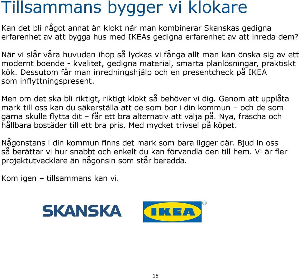 Dessutom får man inredningshjälp och en presentcheck på IKEA som inflyttningspresent. Men om det ska bli riktigt, riktigt klokt så behöver vi dig.