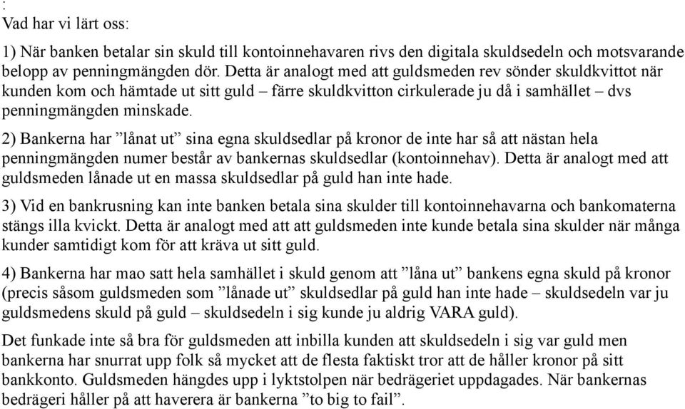 2) Bankerna har lånat ut sina egna skuldsedlar på kronor de inte har så att nästan hela penningmängden numer består av bankernas skuldsedlar (kontoinnehav).