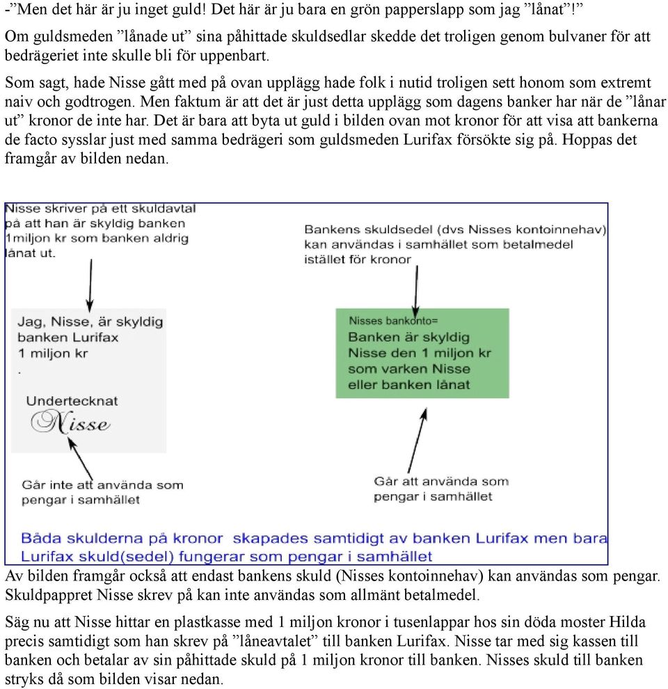 Som sagt, hade Nisse gått med på ovan upplägg hade folk i nutid troligen sett honom som extremt naiv och godtrogen.