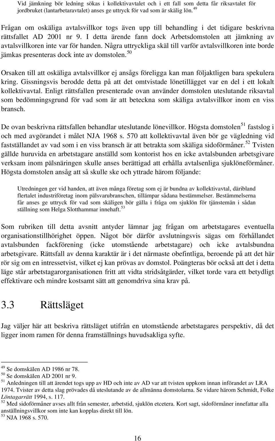 I detta ärende fann dock Arbetsdomstolen att jämkning av avtalsvillkoren inte var för handen. Några uttryckliga skäl till varför avtalsvillkoren inte borde jämkas presenteras dock inte av domstolen.