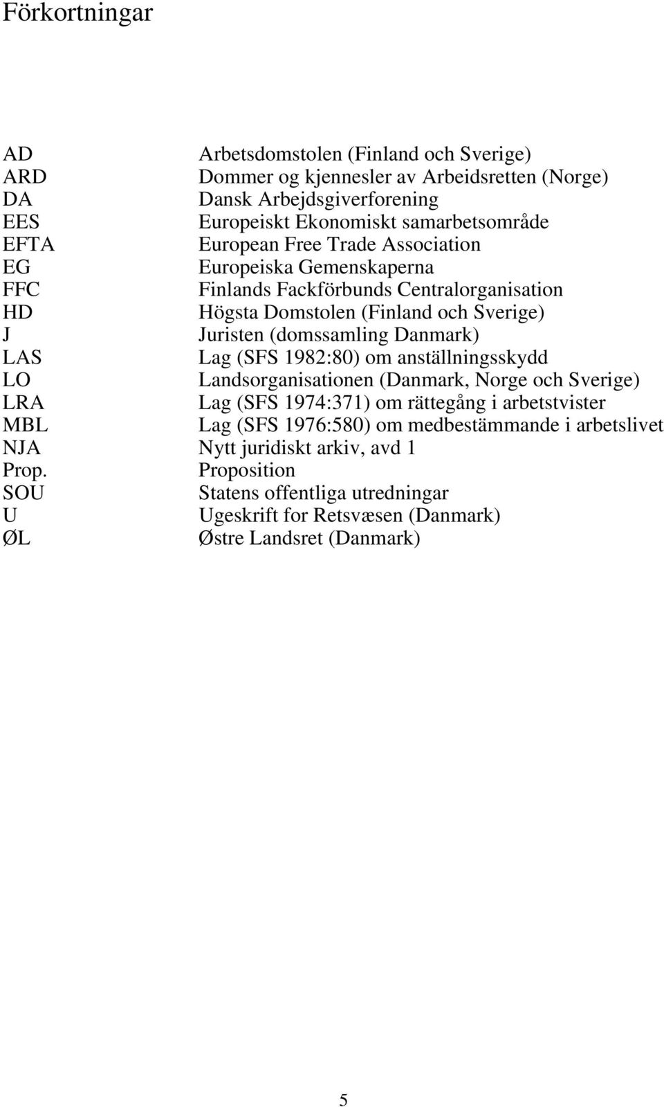 Danmark) LAS Lag (SFS 1982:80) om anställningsskydd LO Landsorganisationen (Danmark, Norge och Sverige) LRA Lag (SFS 1974:371) om rättegång i arbetstvister MBL Lag (SFS 1976:580)